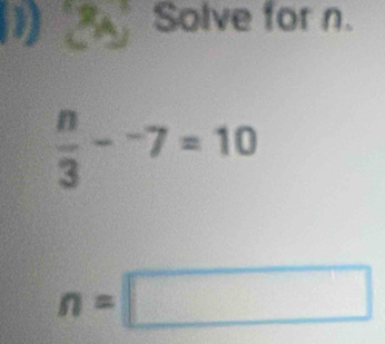 Solve for n.
 n/3 -^-7=10
n=□