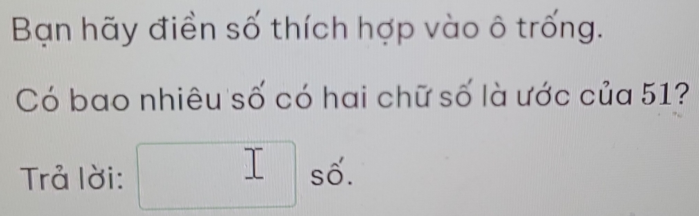 Bạn hãy điền số thích hợp vào ô trống. 
Có bao nhiêu số có hai chữ số là ước của 51? 
Trả lời: □  số.