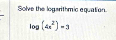 Solve the logarithmic equation.
log (4x^2)=3