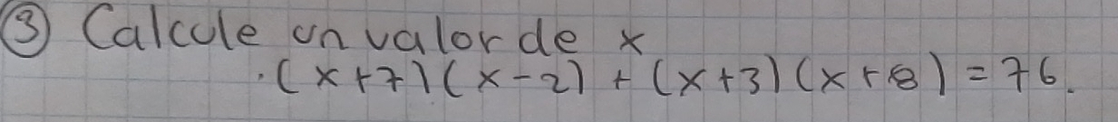 ③ Calcule on valorde x
(x+7)(x-2)+(x+3)(x+8)=76.