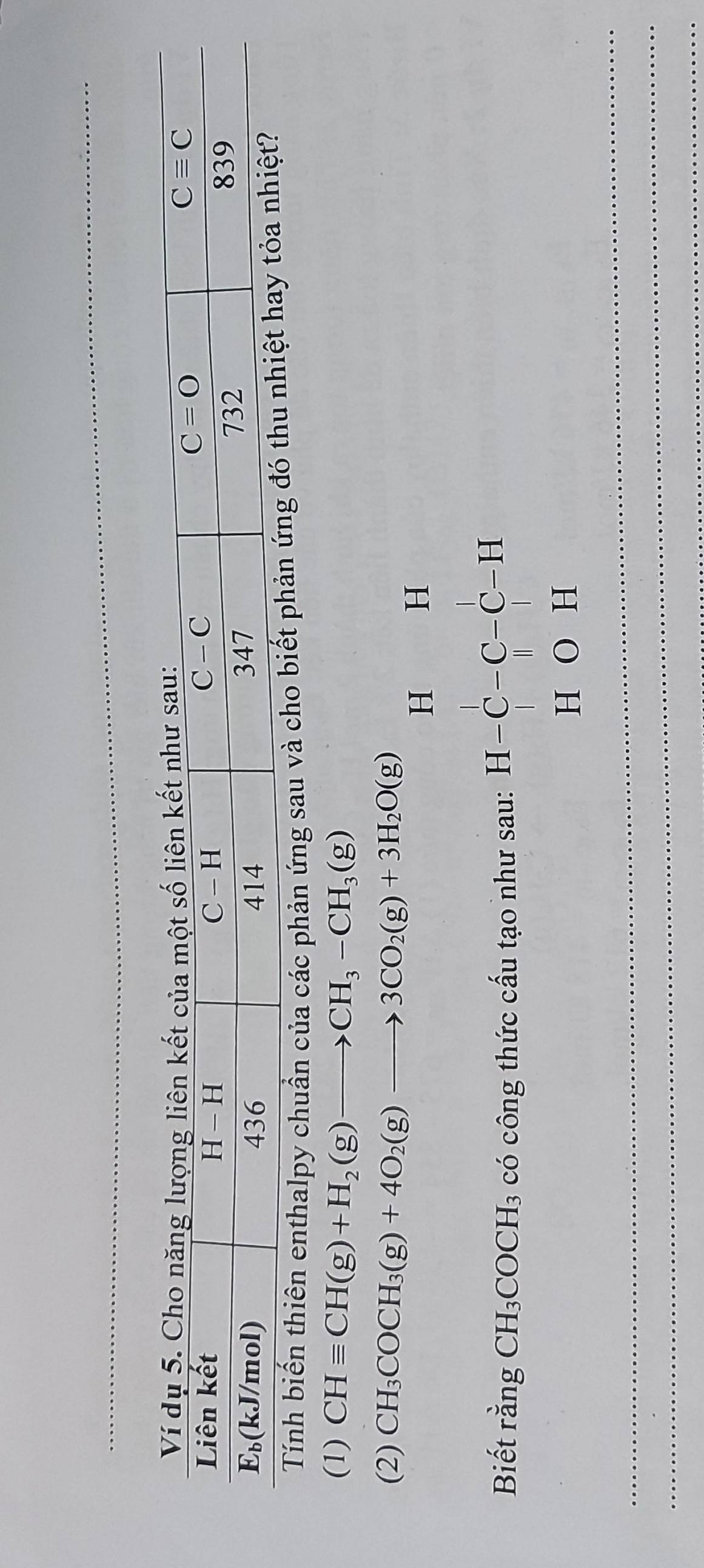 Tính biến thiên enthalpy chuẩn của các phản ứng sau và cho biết ph
(1) CHequiv CH(g)+H_2(g)to CH_3-CH_3(g)
(2) CH_3COCH_3(g)+4O_2(g)to 3CO_2(g)+3H_2O(g)
Biết rằng CH_3COCH_3 có công thức cấu tạo như sau: beginarrayr H&H H-C-C-C-C&H H&O&H endarray
_
_
_