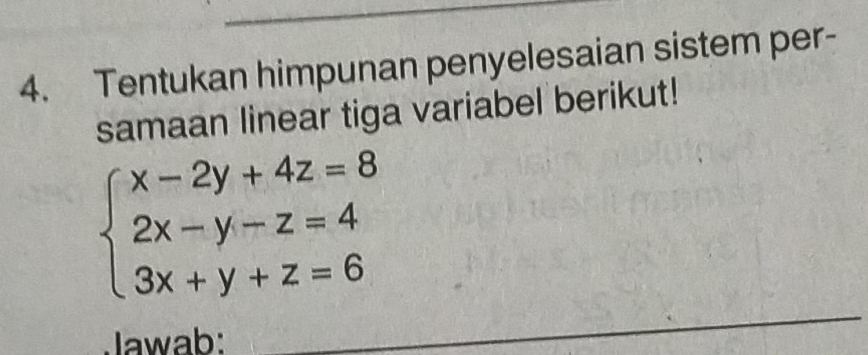 Tentukan himpunan penyelesaian sistem per- 
samaan linear tiga variabel berikut!
beginarrayl x-2y+4z=8 2x-y-z=4 3x+y+z=6endarray.
Jawab: