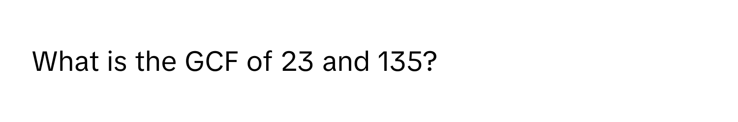 What is the GCF of 23 and 135?