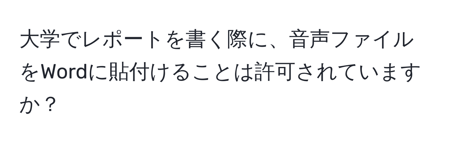 大学でレポートを書く際に、音声ファイルをWordに貼付けることは許可されていますか？