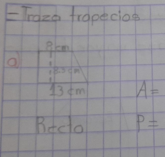 =Traz0 frapecios 
Plem 
o
18. 3 dm
13 ¢m
A=
Rtdo P=