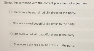 she wore a beautiful dress adjective Solved: Select the sentence with the correct placement of adjectives She  wore a beautiful red silk [Others]