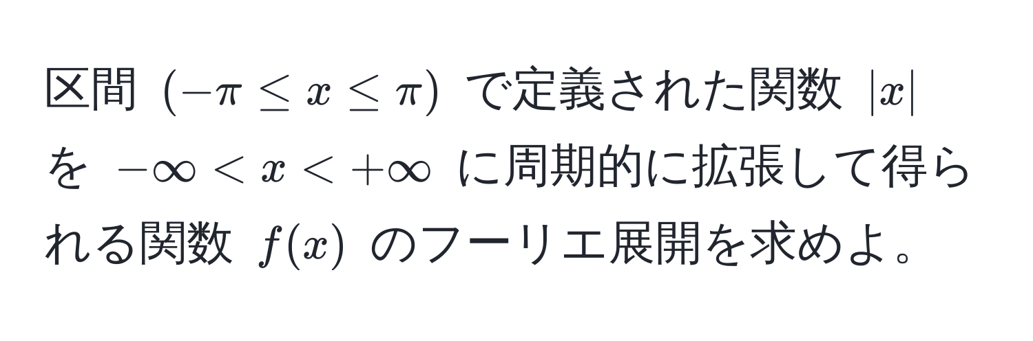 区間 $(-π ≤ x ≤ π)$ で定義された関数 $|x|$ を $-∈fty < x < +∈fty$ に周期的に拡張して得られる関数 $f(x)$ のフーリエ展開を求めよ。