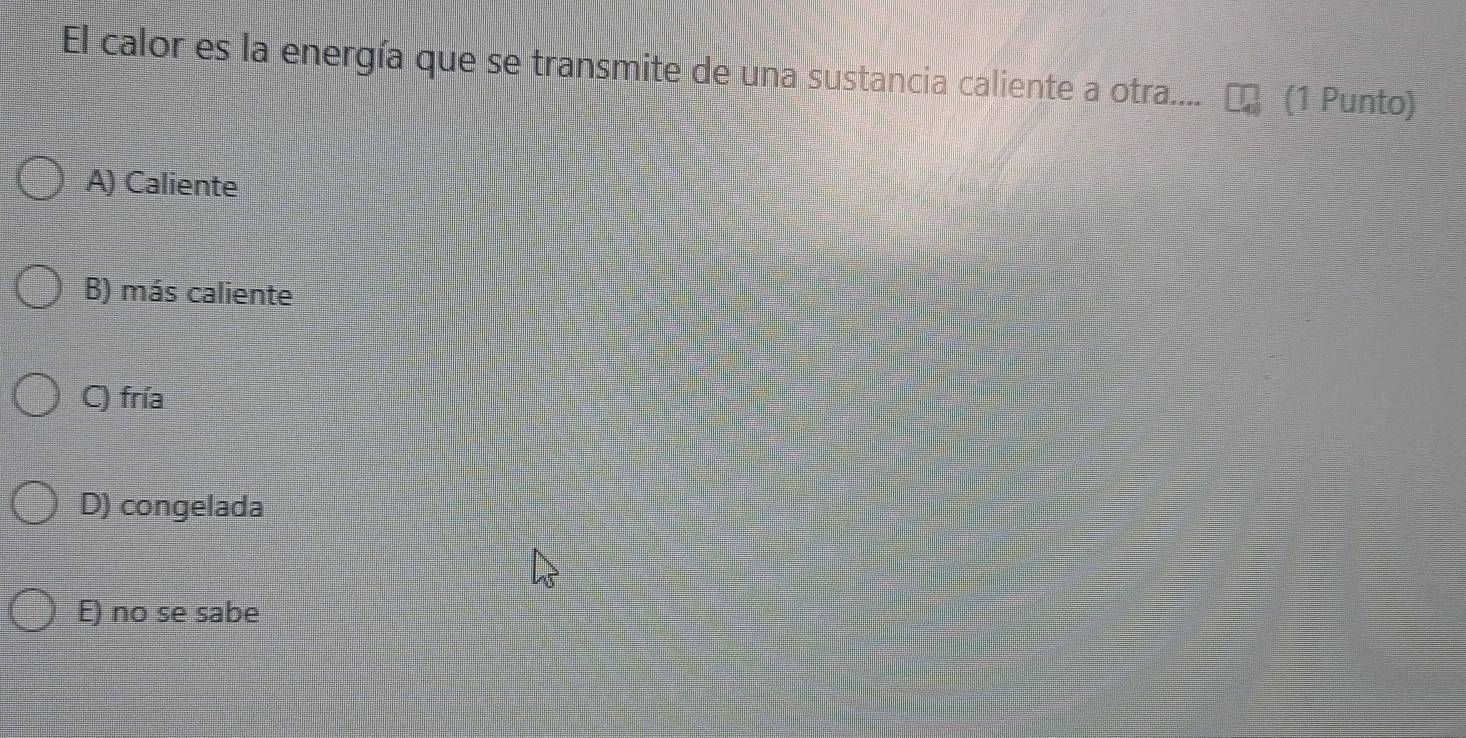 El calor es la energía que se transmite de una sustancia caliente a otra.... (1 Punto)
A) Caliente
B) más caliente
C) fría
D) congelada
E) no se sabe