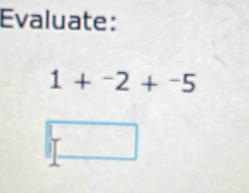 Evaluate:
1+^-2+^-5