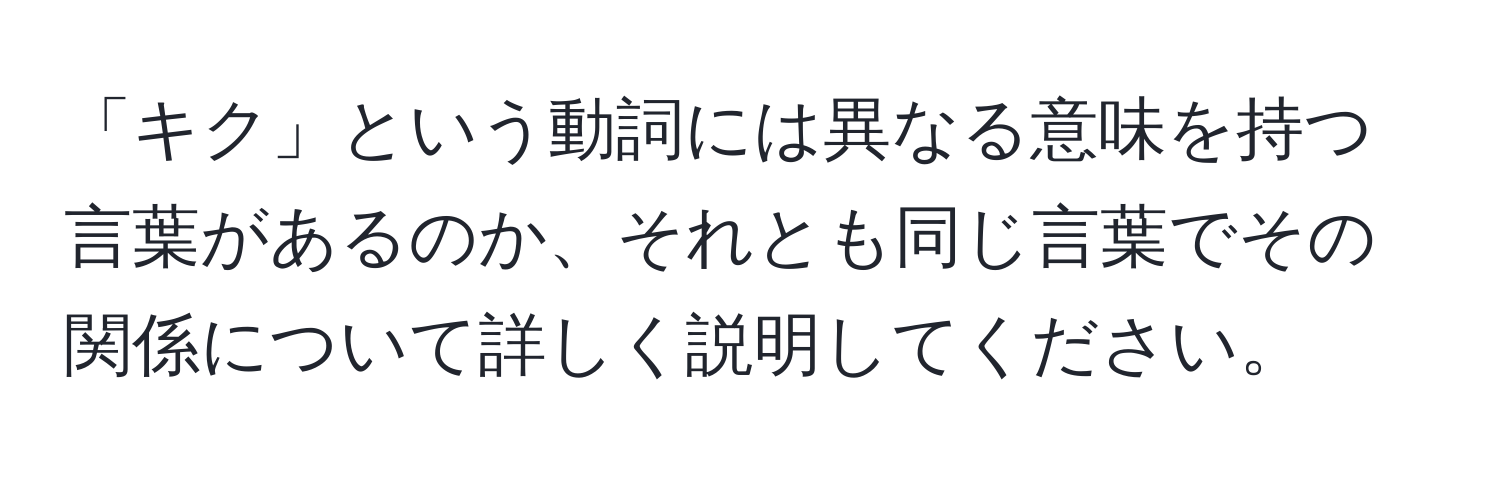 「キク」という動詞には異なる意味を持つ言葉があるのか、それとも同じ言葉でその関係について詳しく説明してください。