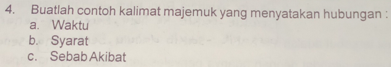 Buatlah contoh kalimat majemuk yang menyatakan hubungan : 
a. Waktu 
b. Syarat 
c. Sebab Akibat