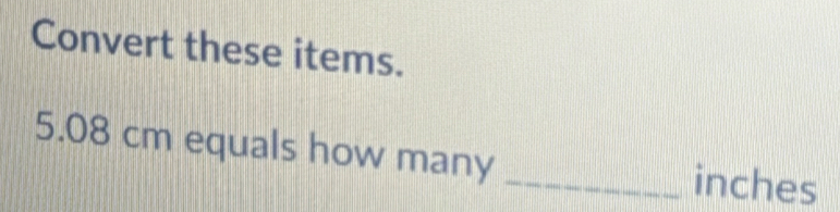 Solved: Convert these items. 5.08 cm equals how many _ inches [Math]