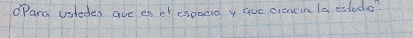 Para Ustedes ave es el espacio y aue ciencia la estudia?