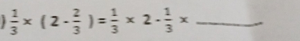  1/3 * (2- 2/3 )= 1/3 * 2·  1/3 *