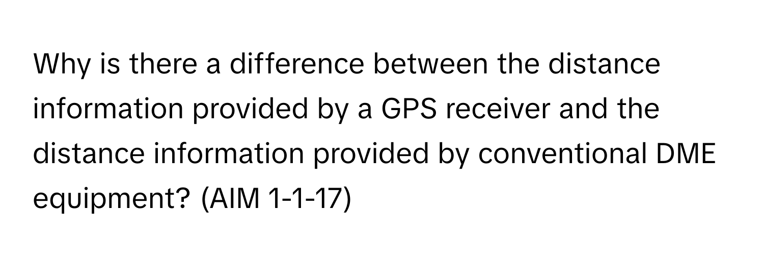 Why is there a difference between the distance information provided by a GPS receiver and the distance information provided by conventional DME equipment? (AIM 1-1-17)