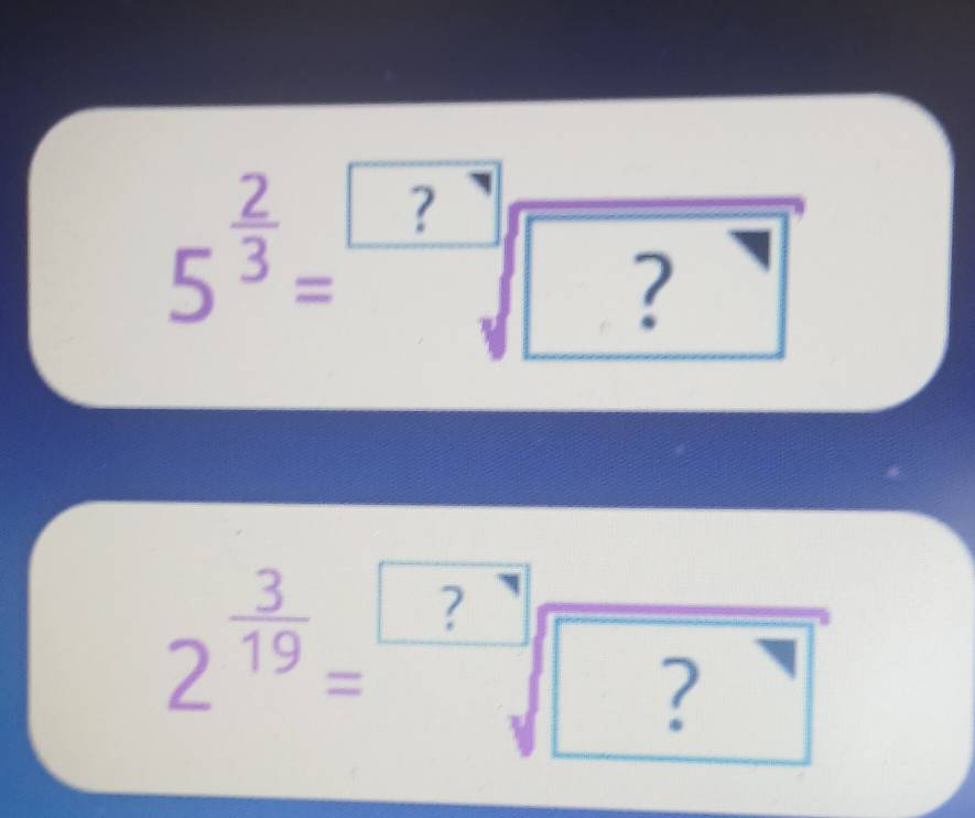 5^(frac 2)3=sqrt(?])
2^(frac 3)19=sqrt[□](□ ) ? (□)°