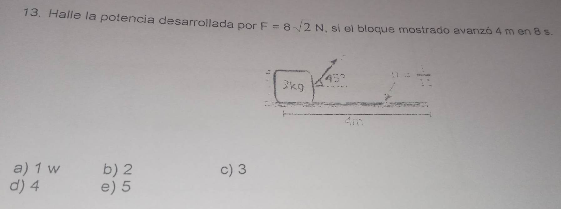 Halle la potencia desarrollada por F=8sqrt(2)N , si el bloque mostrado avanzó 4 m en 8 s.
a) 1 w b) 2 c) 3
d) 4 e) 5