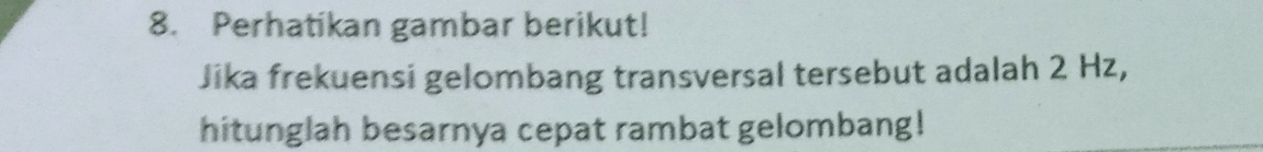 Perhatikan gambar berikut! 
Jika frekuensi gelombang transversal tersebut adalah 2 Hz, 
hitunglah besarnya cepat rambat gelombang!