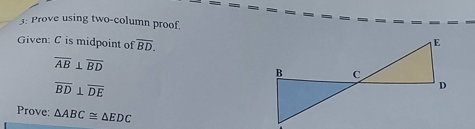 3: Prove using two-column proof. 
Given: C is midpoint of overline BD.
overline AB⊥ overline BD
overline BD⊥ overline DE
Prove: △ ABC≌ △ EDC