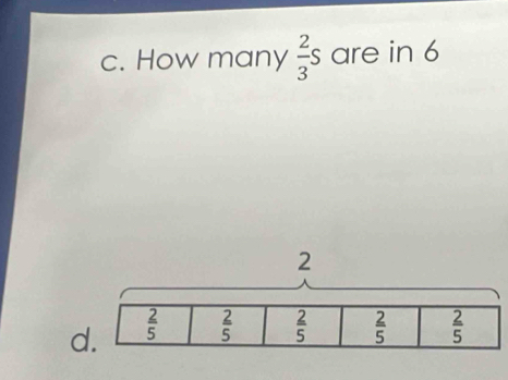 c. How many  2/3 s are in 6
d.