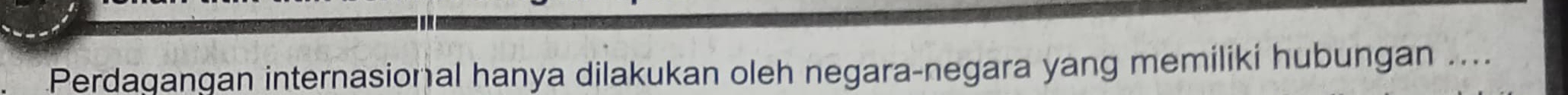 Perdagangan internasional hanya dilakukan oleh negara-negara yang memiliki hubungan ....