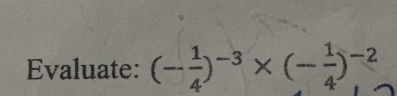 Evaluate: (- 1/4 )^-3* (- 1/4 )^-2