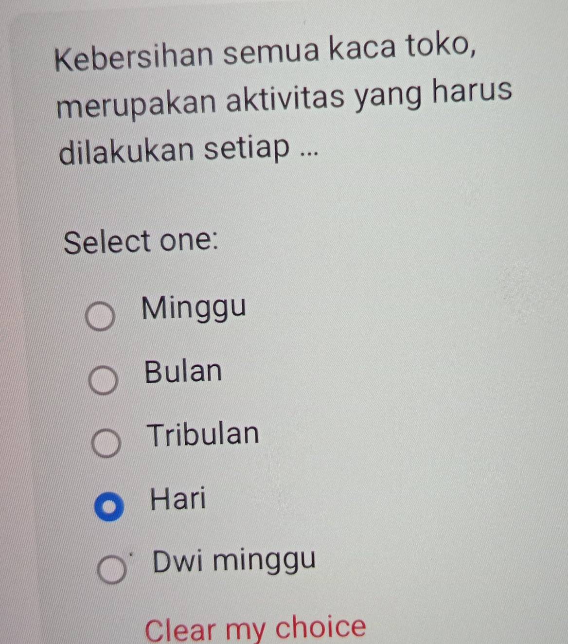 Kebersihan semua kaca toko,
merupakan aktivitas yang harus
dilakukan setiap ...
Select one:
Minggu
Bulan
Tribulan
Hari
Dwi minggu
Clear my choice