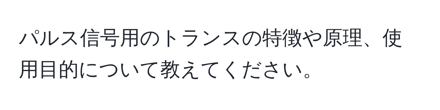 パルス信号用のトランスの特徴や原理、使用目的について教えてください。