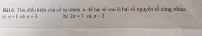 Tìm điều kiện của số tự nhiên # đề hai số sau là hai số nguyên tổ cùng nhau:
a) n+1 và n+3. b) 2n+7 và n+2