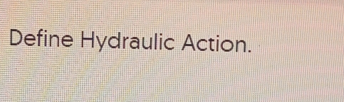 Define Hydraulic Action.