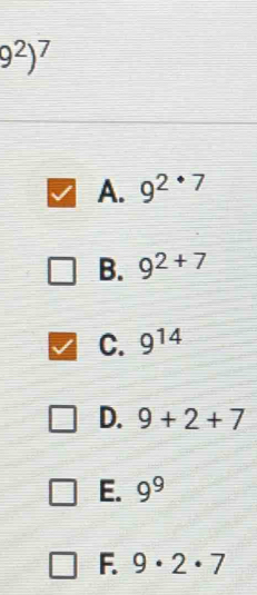 9^2)^7
A. 9^(2· 7)
B. 9^(2+7)
C. 9^(14)
D. 9+2+7
E. 9^9
F. 9· 2· 7