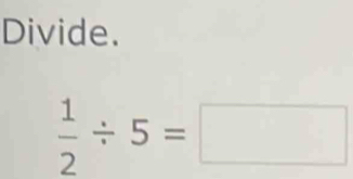 Divide.
 1/2 / 5=□