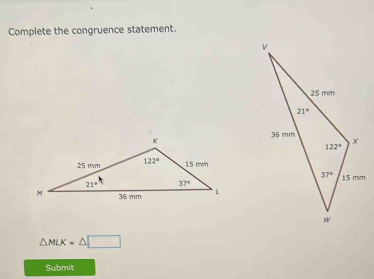 Complete the congruence statement.
△ MLK=△ □
Submit