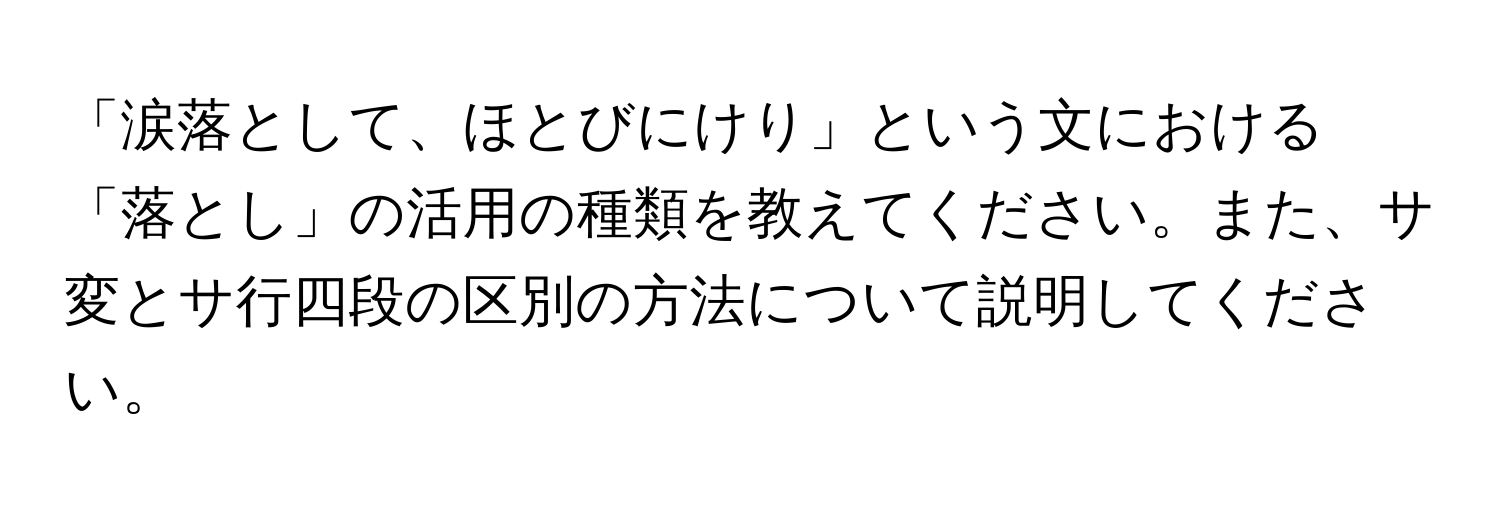 「涙落として、ほとびにけり」という文における「落とし」の活用の種類を教えてください。また、サ変とサ行四段の区別の方法について説明してください。