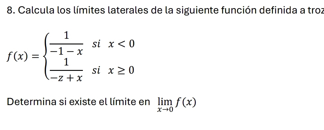 Calcula los límites laterales de la siguiente función definida a troz
f(x)=beginarrayl  1/-1-x six<0  1/-z+x six≥ 0endarray.
Determina si existe el límite en limlimits _xto 0f(x)