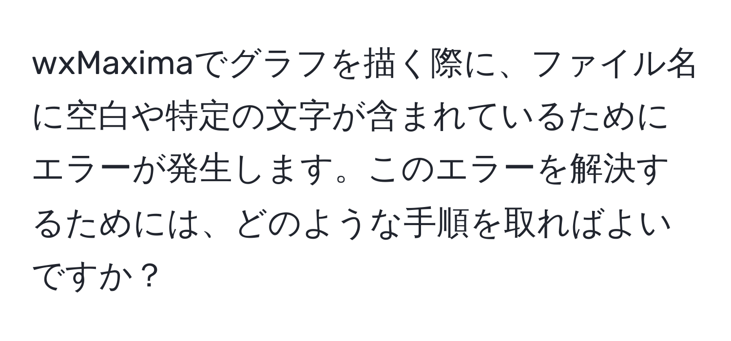 wxMaximaでグラフを描く際に、ファイル名に空白や特定の文字が含まれているためにエラーが発生します。このエラーを解決するためには、どのような手順を取ればよいですか？