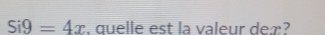 Si9=4x. quelle est la valeur deæ?