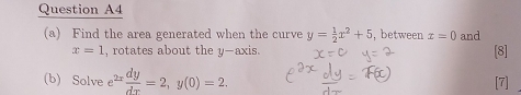 Question A4 
(a) Find the area generated when the curve y= 1/2 x^2+5 , between x=0 and [8]
x=1 , rotates about the y-axis. 
(b) Solve e^(2x) dy/dx =2, y(0)=2. [7]