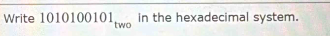Write 1010100101_two in the hexadecimal system.