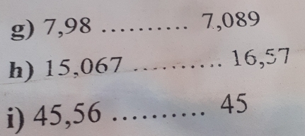 7,98 …… 7,089
h) 15,067 ……… 16, 57
i) 45,56 …… 45