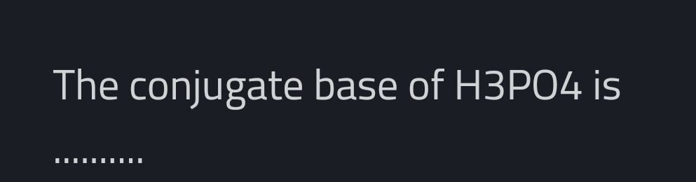 The conjugate base of H3PO4 is