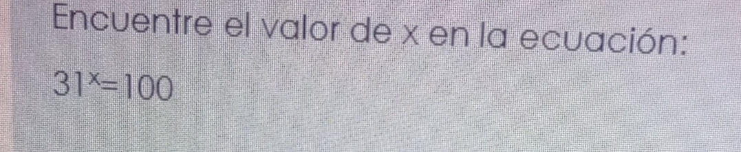 Encuentre el valor de x en la ecuación:
31^x=100