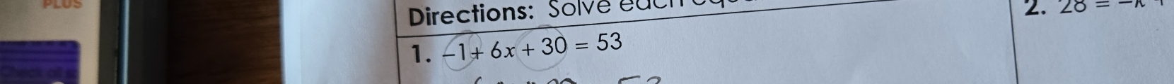 Directions: Solve each 
2. 28=-x
1. -1+6x+30=53