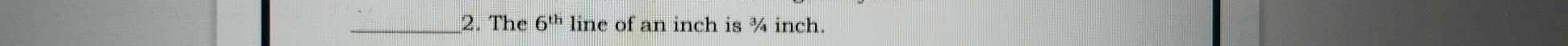 The 6^(th) line of an inch is ¾ inch.