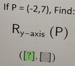 If P=(-2,7) , Find:
R_y-axis(P)
([?],[])