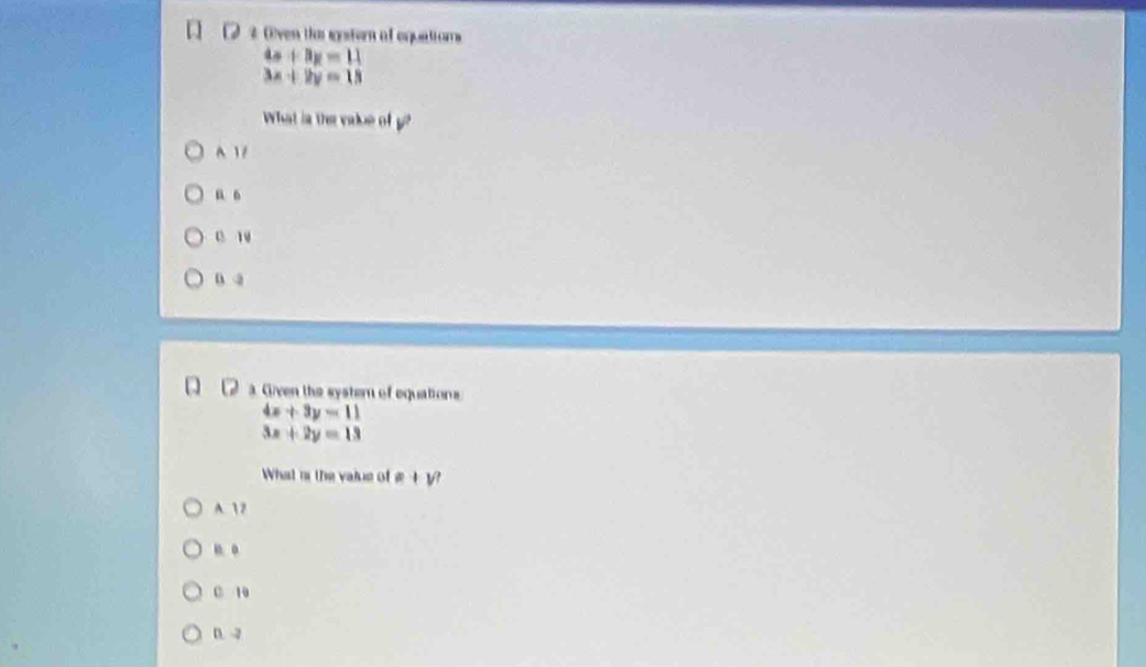 2 2 Oven the syster ot equatiors
4x+3y=11
3x+2y=13
What is the value of g
A 17
ü 6
0 14
D 3
Given the systern of equations.
4x+3y=11
3x+2y=13
What ns the value of =+v
A. 12
u 。
C. 10
D. -2