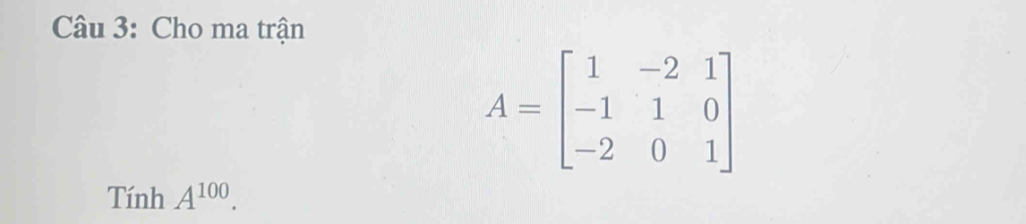 Cho ma trận
A=beginbmatrix 1&-2&1 -1&1&0 -2&0&1endbmatrix
Tính A^(100).