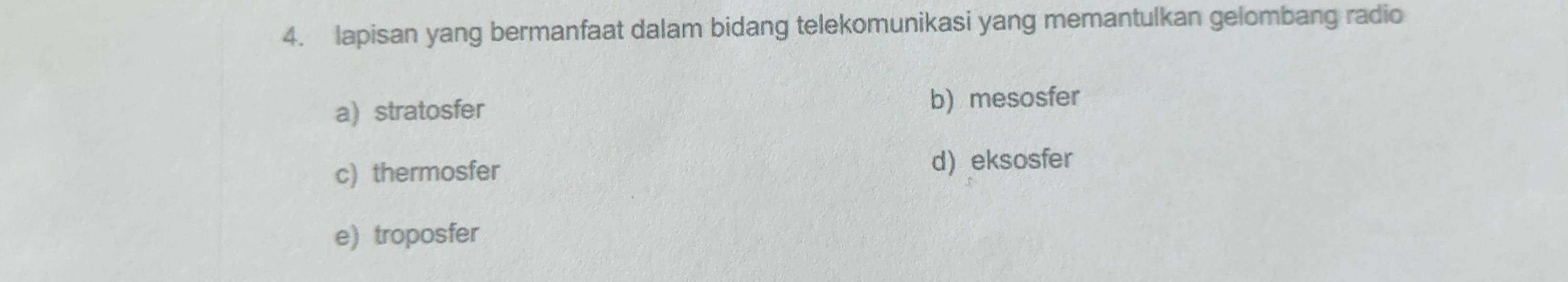 lapisan yang bermanfaat dalam bidang telekomunikasi yang memantulkan gelombang radio
a) stratosfer b) mesosfer
c) thermosfer
d) eksosfer
e)troposfer