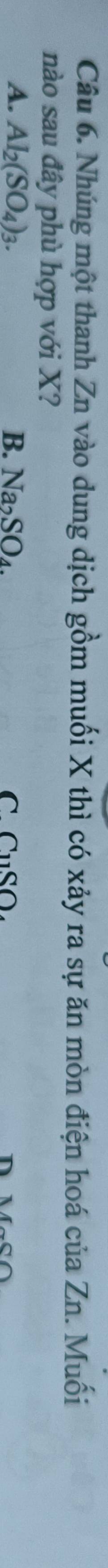 Nhúng một thanh Zn vào dung dịch gồm muối X thì có xảy ra sự ăn mòn điện hoá của Zn. Muối
nào sau đây phù hợp với X?
A. Al_2(SO_4)_3. B. Na_2SO_4. C. CuSO