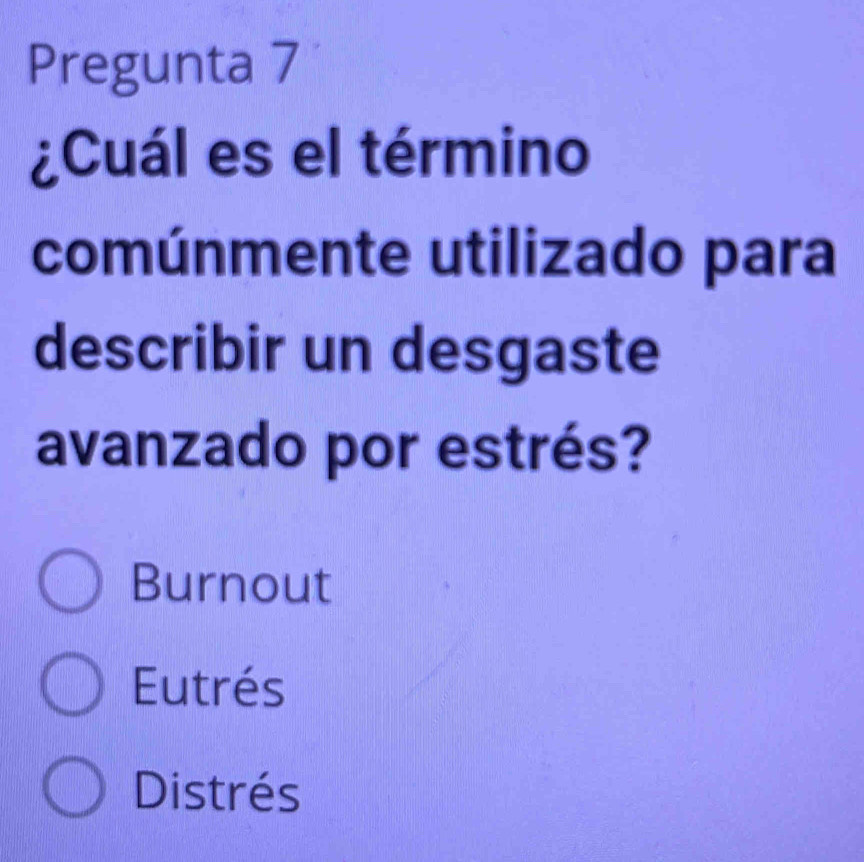 Pregunta 7
¿Cuál es el término
comúnmente utilizado para
describir un desgaste
avanzado por estrés?
Burnout
Eutrés
Distrés